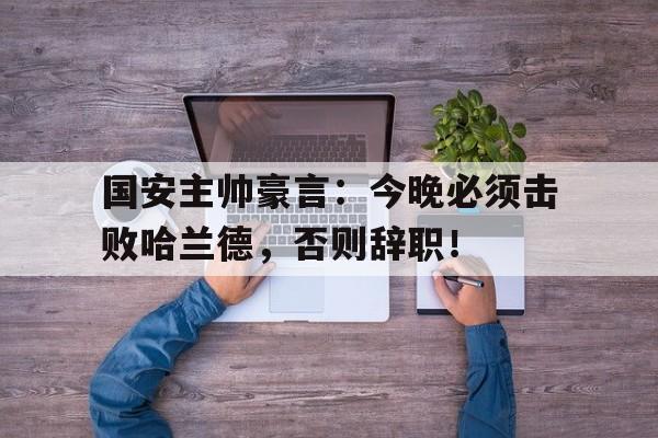 半岛体育官方网站-国安主帅豪言：今晚必须击败哈兰德，否则辞职！竞技重生之冰上荣光-半岛体育官方网站